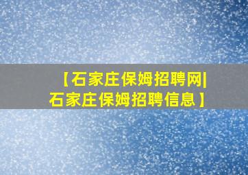 【石家庄保姆招聘网|石家庄保姆招聘信息】